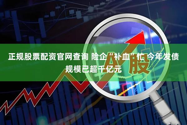 正规股票配资官网查询 险企“补血”忙 今年发债规模已超千亿元